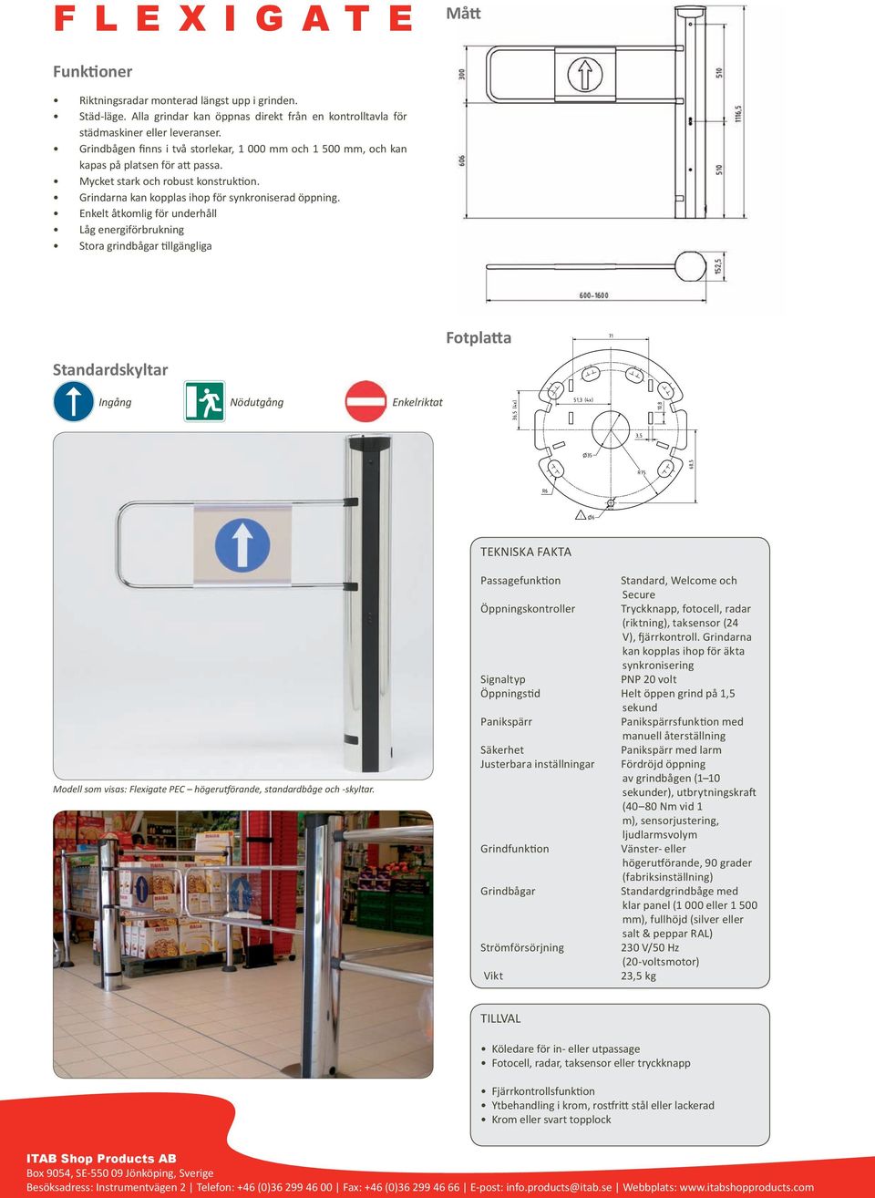 Enkelt åtkomlig för underhåll Låg energiförbrukning Stora grindbågar tillgängliga Standardskyltar Fotplatta Ingång Nödutgång Enkelriktat TEKNISKA FAKTA Modell som visas: Flexigate PEC högerutförande,
