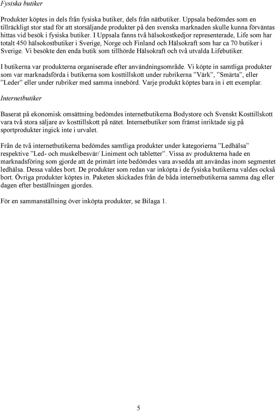 I Uppsala fanns två hälsokostkedjor representerade, Life som har totalt 450 hälsokostbutiker i Sverige, Norge och Finland och Hälsokraft som har ca 70 butiker i Sverige.