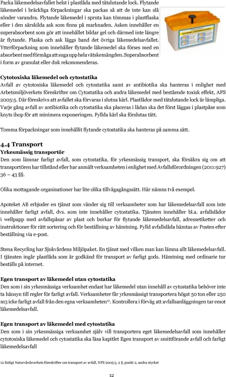 Asken innehåller en superabsorbent som gör att innehållet bildar gel och därmed inte längre är flytande. Flaska och ask läggs band det övriga läkemedelsavfallet.