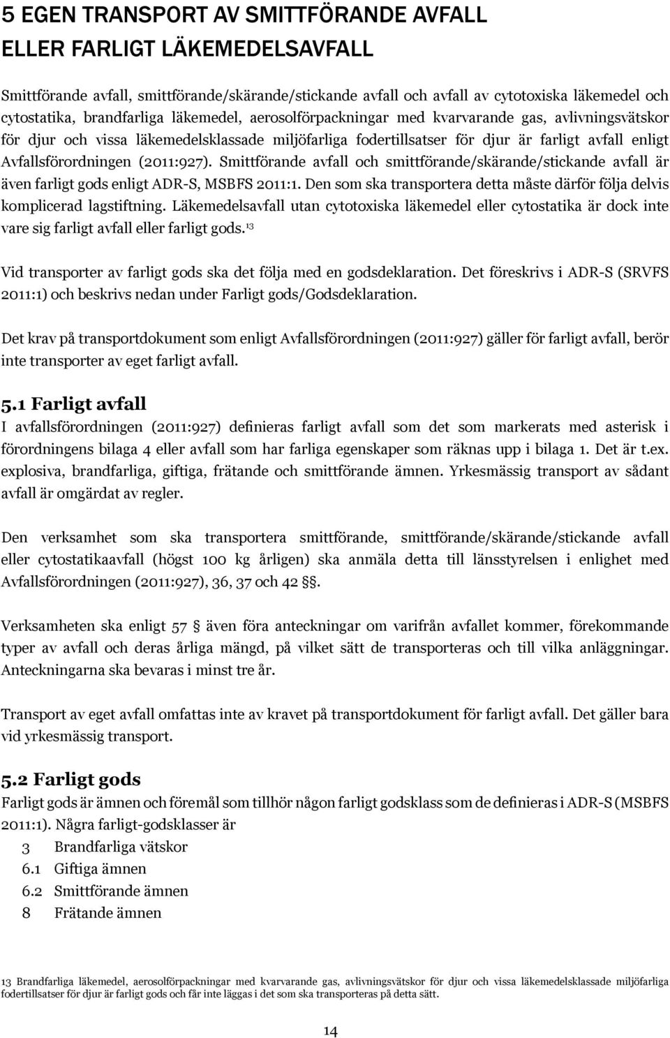 (2011:927). Smittförande avfall och smittförande/skärande/stickande avfall är även farligt gods enligt ADR-S, MSBFS 2011:1.