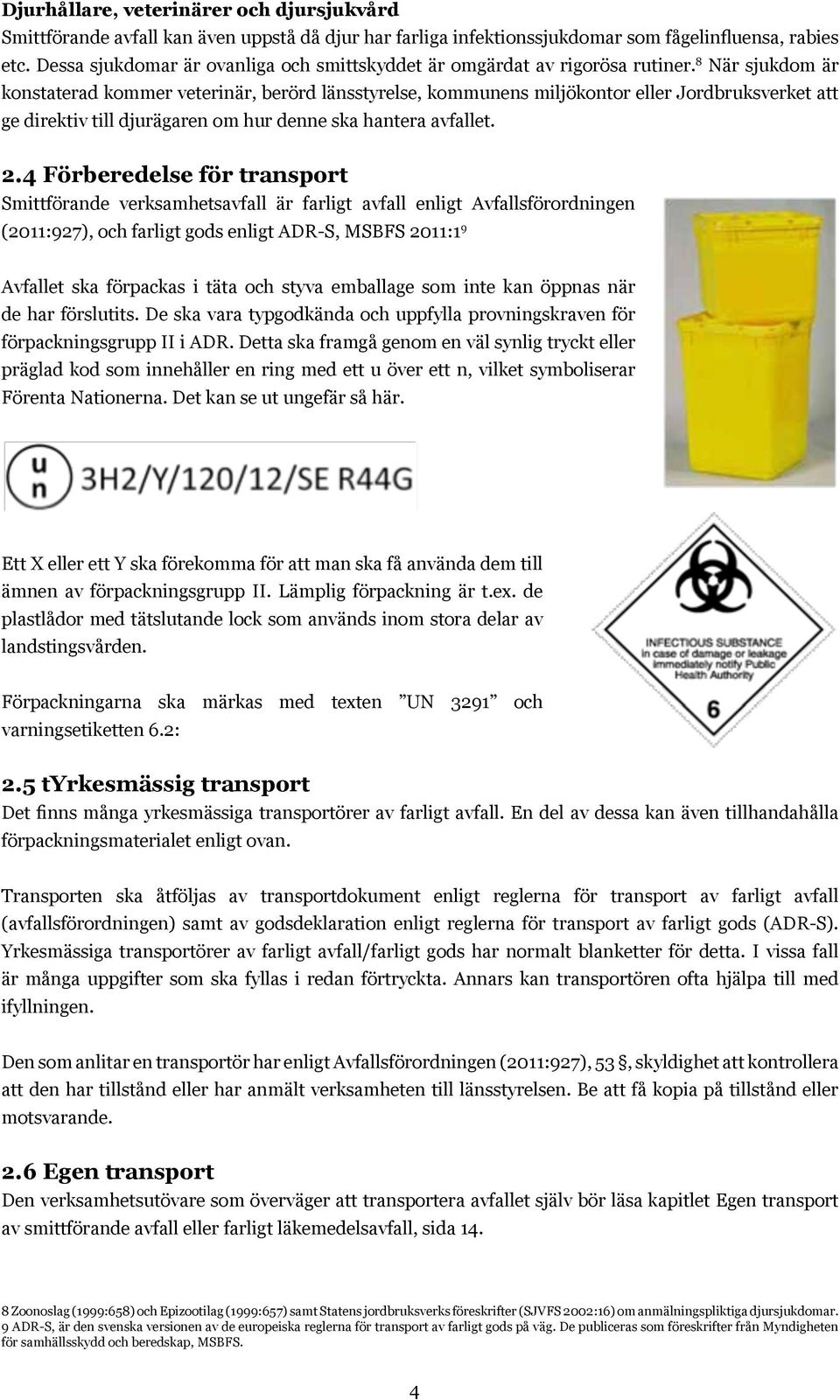 8 När sjukdom är konstaterad kommer veterinär, berörd länsstyrelse, kommunens miljökontor eller Jordbruksverket att ge direktiv till djurägaren om hur denne ska hantera avfallet. 2.