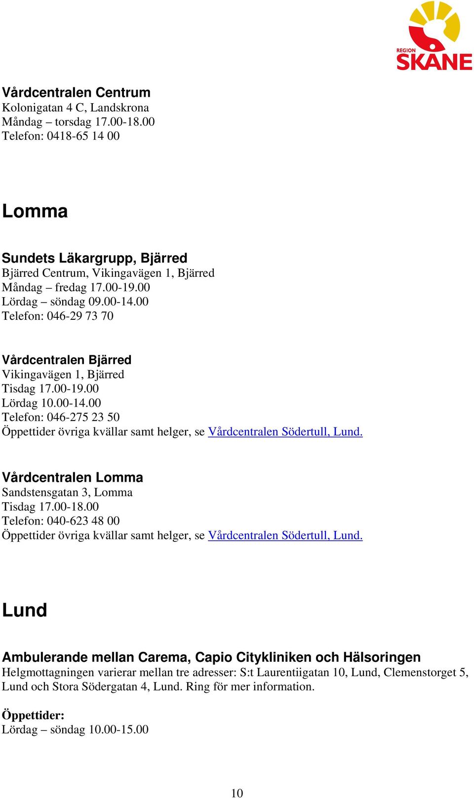 Vårdcentralen Lomma Sandstensgatan 3, Lomma Tisdag 17.00-18.00 040-623 48 00 Öppettider övriga kvällar samt helger, se Vårdcentralen Södertull, Lund.