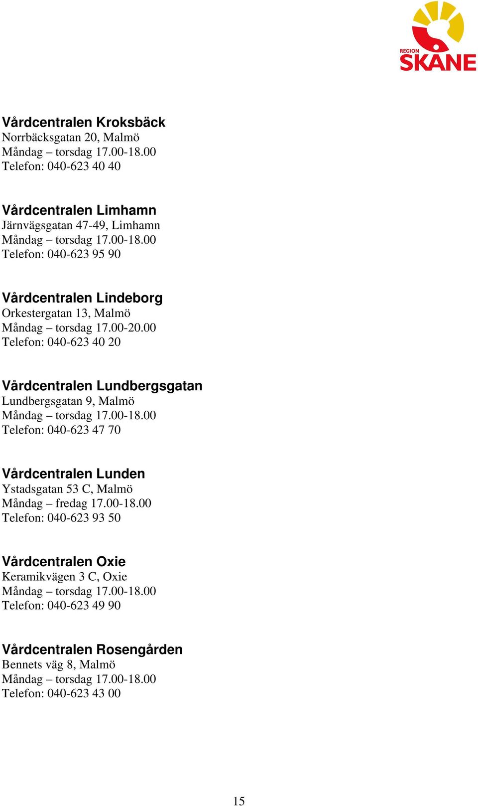 00 040-623 40 20 Vårdcentralen Lundbergsgatan Lundbergsgatan 9, Malmö 040-623 47 70 Vårdcentralen Lunden Ystadsgatan 53