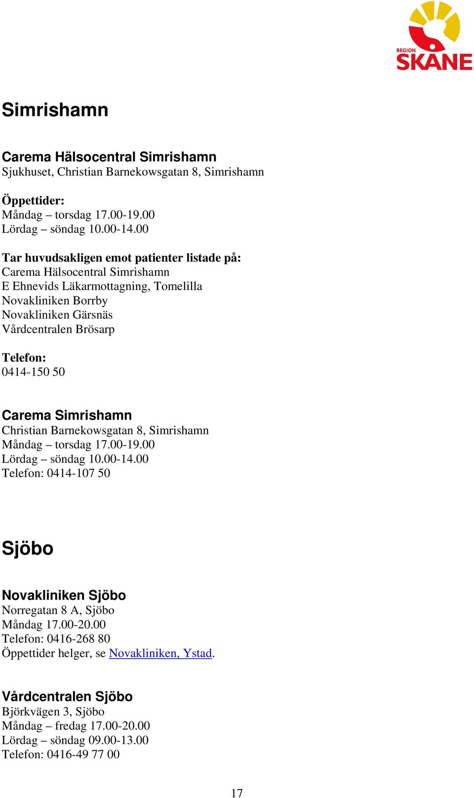 Simrishamn Christian Barnekowsgatan 8, Simrishamn Måndag torsdag 17.00-19.00 Lördag söndag 10.00-14.