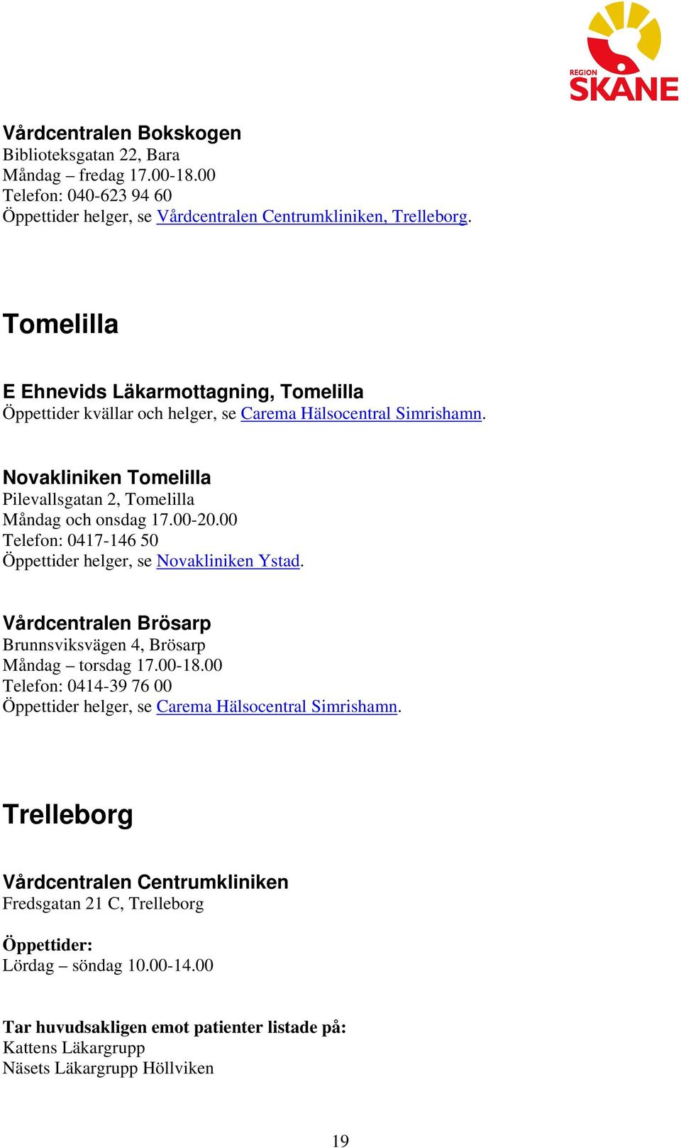 Novakliniken Tomelilla Pilevallsgatan 2, Tomelilla Måndag och onsdag 17.00-20.00 0417-146 50 Öppettider helger, se Novakliniken Ystad.