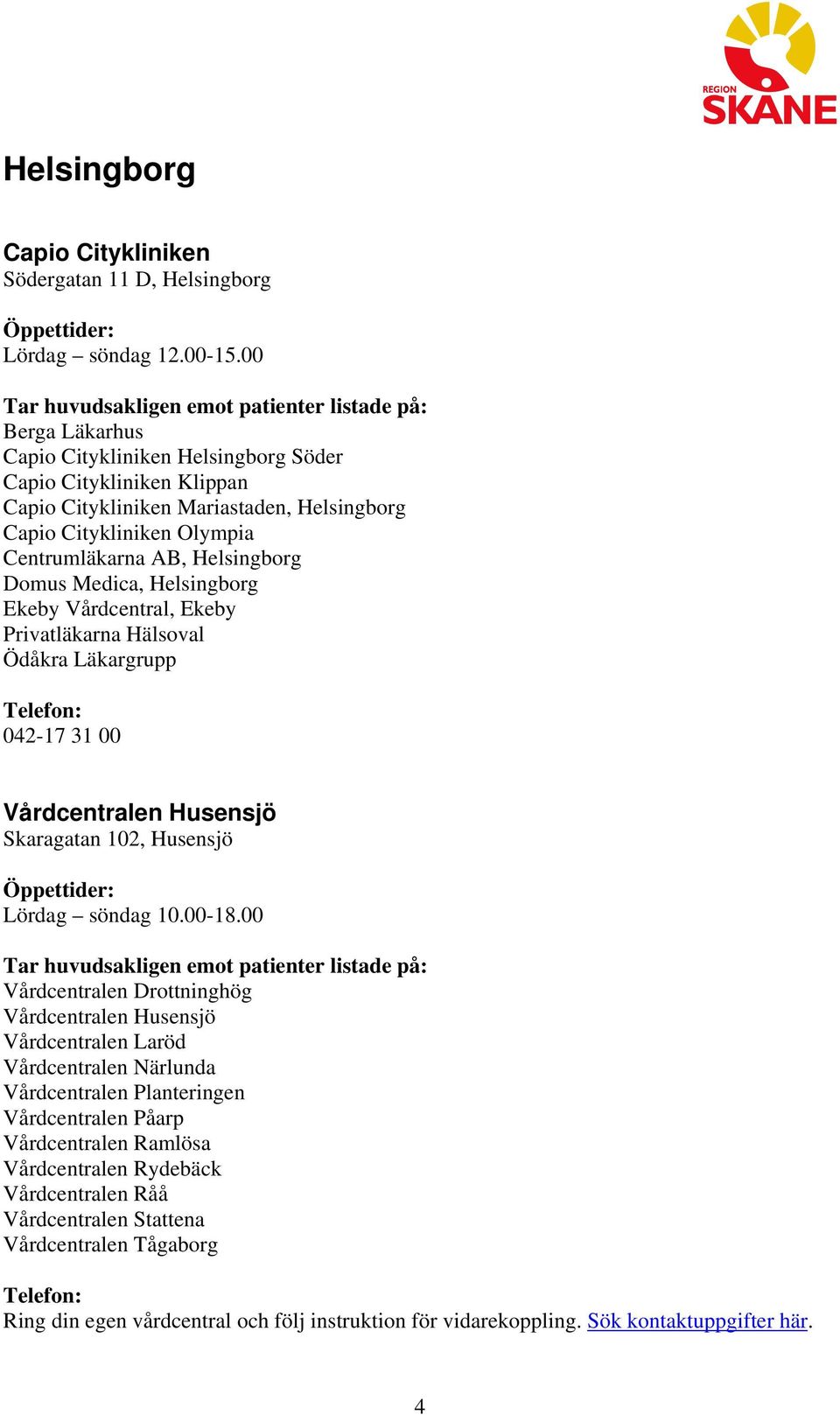 Helsingborg Ekeby Vårdcentral, Ekeby Privatläkarna Hälsoval Ödåkra Läkargrupp 042-17 31 00 Vårdcentralen Husensjö Skaragatan 102, Husensjö Lördag söndag 10.00-18.