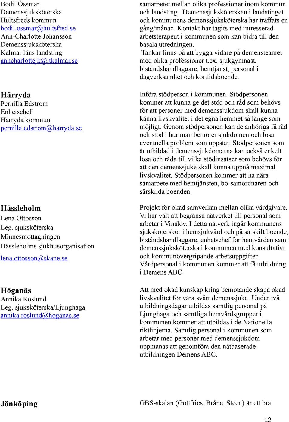 se samarbetet mellan olika professioner inom kommun och landsting. n i landstinget och kommunens demenssjuksköterska har träffats en gång/månad.