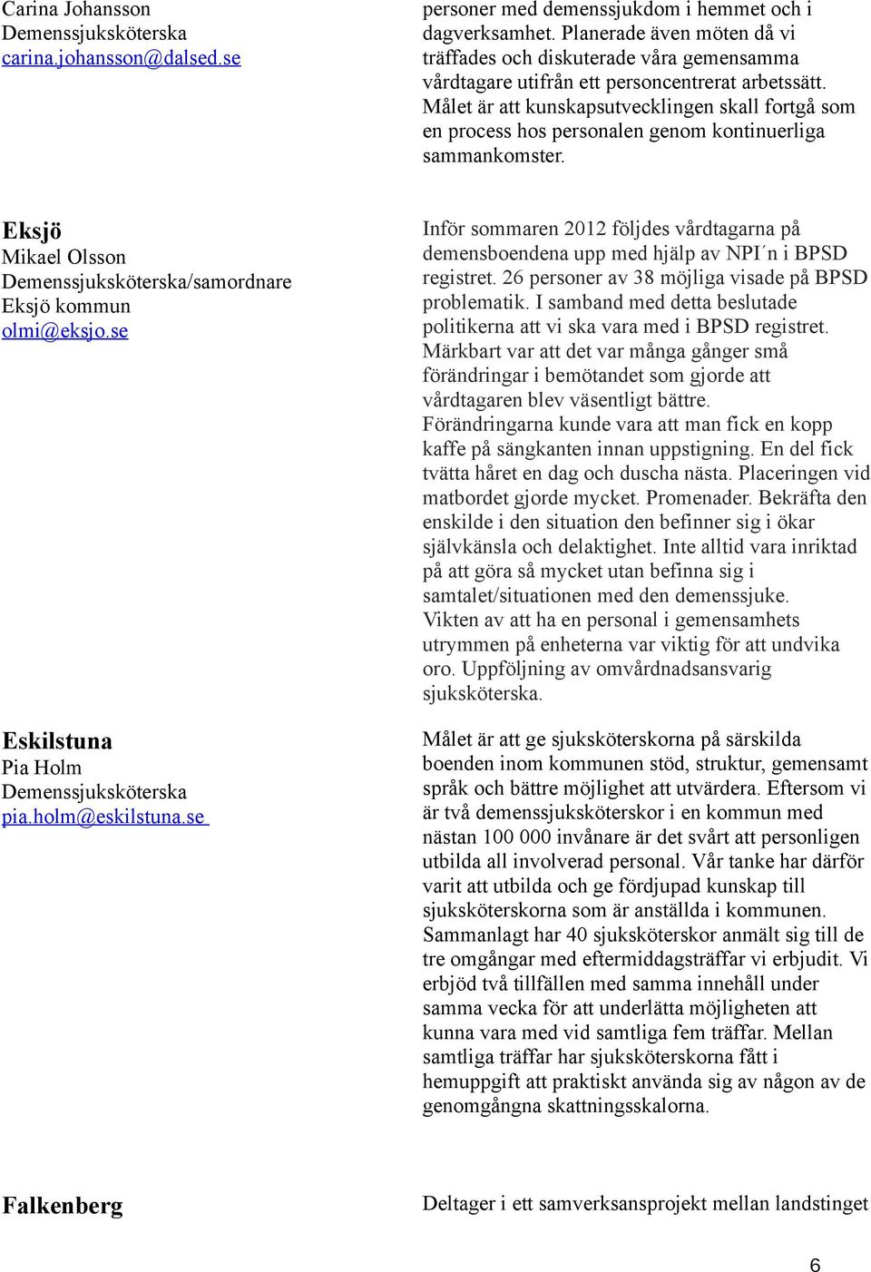 Målet är att kunskapsutvecklingen skall fortgå som en process hos personalen genom kontinuerliga sammankomster. Eksjö Mikael Olsson /samordnare Eksjö kommun olmi@eksjo.se Eskilstuna Pia Holm pia.