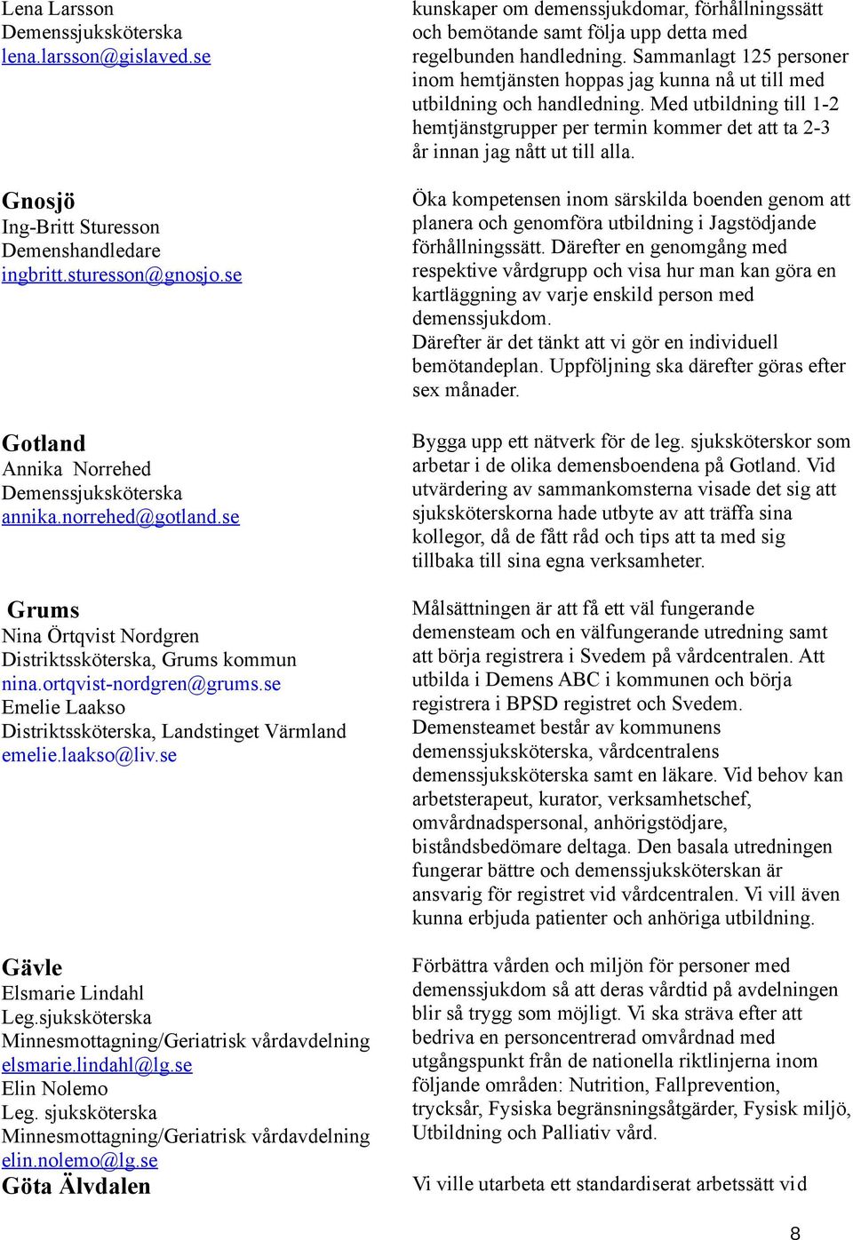 sjuksköterska Minnesmottagning/Geriatrisk vårdavdelning elsmarie.lindahl@lg.se Elin Nolemo Minnesmottagning/Geriatrisk vårdavdelning elin.nolemo@lg.