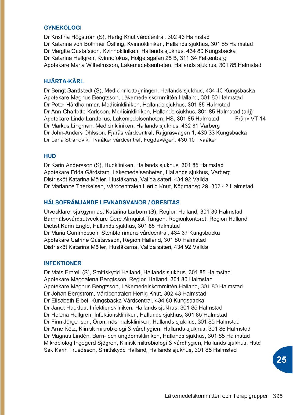 Dr Bengt Sandstedt (S), Medicinmottagningen, Hallands sjukhus, 434 40 Kungsbacka Apotekare Magnus Bengtsson, Läkemedelskommittén Halland, 301 80 Halmstad Dr Peter Hårdhammar, Medicinkliniken,