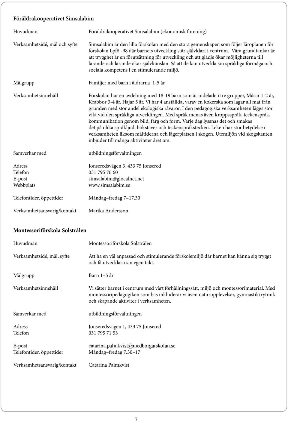 Våra grundtankar är att trygghet är en förutsättning för utveckling och att glädje ökar möjligheterna till lärande och lärande ökar självkänslan.