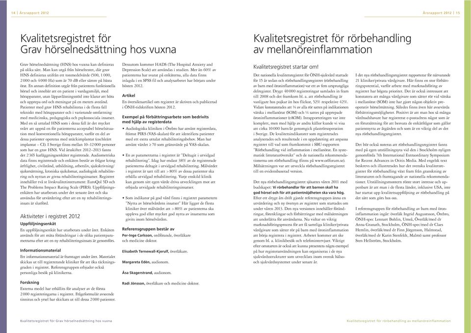 En annan definition utgår från patientens funktionella hörsel och innebär att en patient i vardagsmiljö, med hörapparater, utan läppavläsningsstöd inte klarar att höra och upprepa ord och meningar på