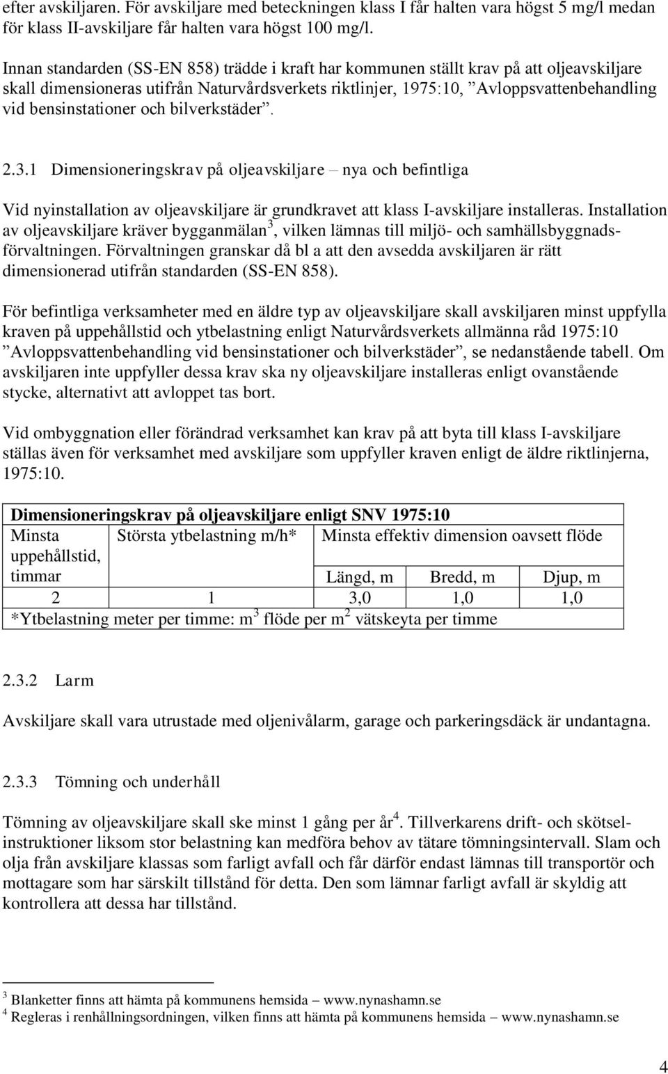 bensinstationer och bilverkstäder. 2.3.1 Dimensioneringskrav på oljeavskiljare nya och befintliga Vid nyinstallation av oljeavskiljare är grundkravet att klass I-avskiljare installeras.