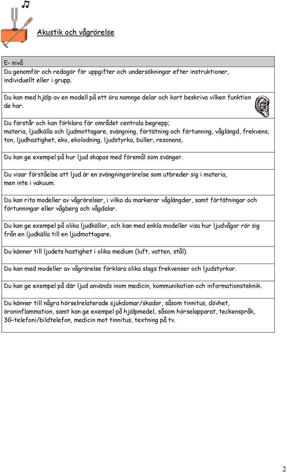 Du förstår och kan förklara för området centrala begrepp; materia, ljudkälla och ljudmottagare, svängning, förtätning och förtunning, våglängd, frekvens, ton, ljudhastighet, eko, ekolodning,