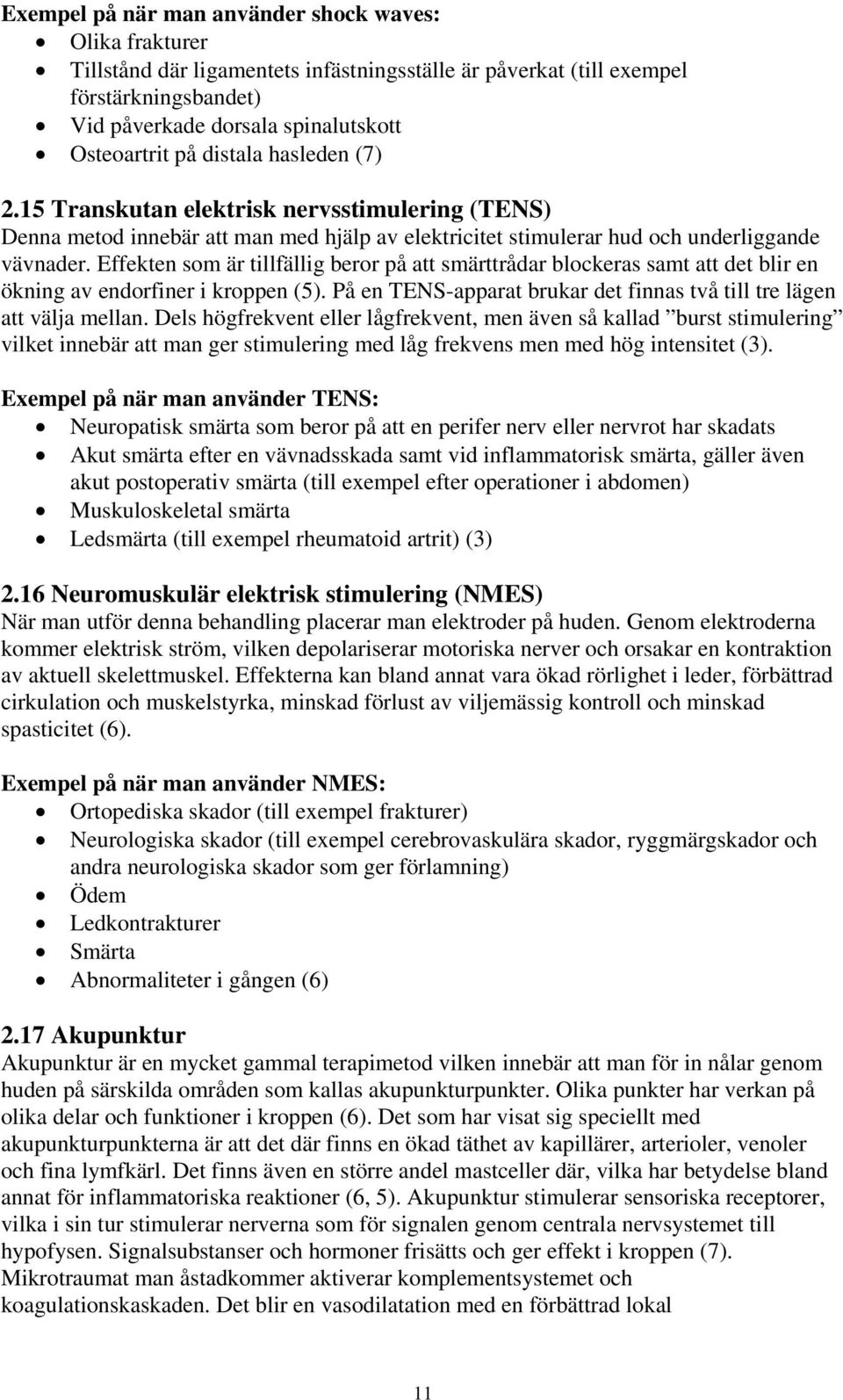 Effekten som är tillfällig beror på att smärttrådar blockeras samt att det blir en ökning av endorfiner i kroppen (5). På en TENS-apparat brukar det finnas två till tre lägen att välja mellan.