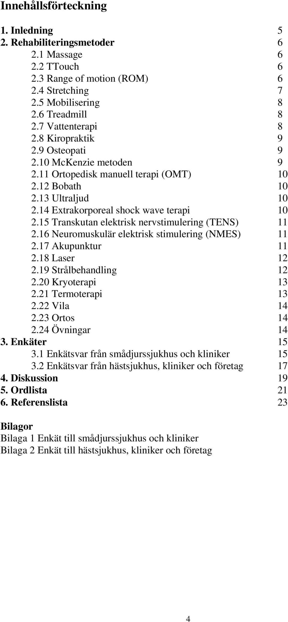 15 Transkutan elektrisk nervstimulering (TENS) 11 2.16 Neuromuskulär elektrisk stimulering (NMES) 11 2.17 Akupunktur 11 2.18 Laser 12 2.19 Strålbehandling 12 2.20 Kryoterapi 13 2.21 Termoterapi 13 2.