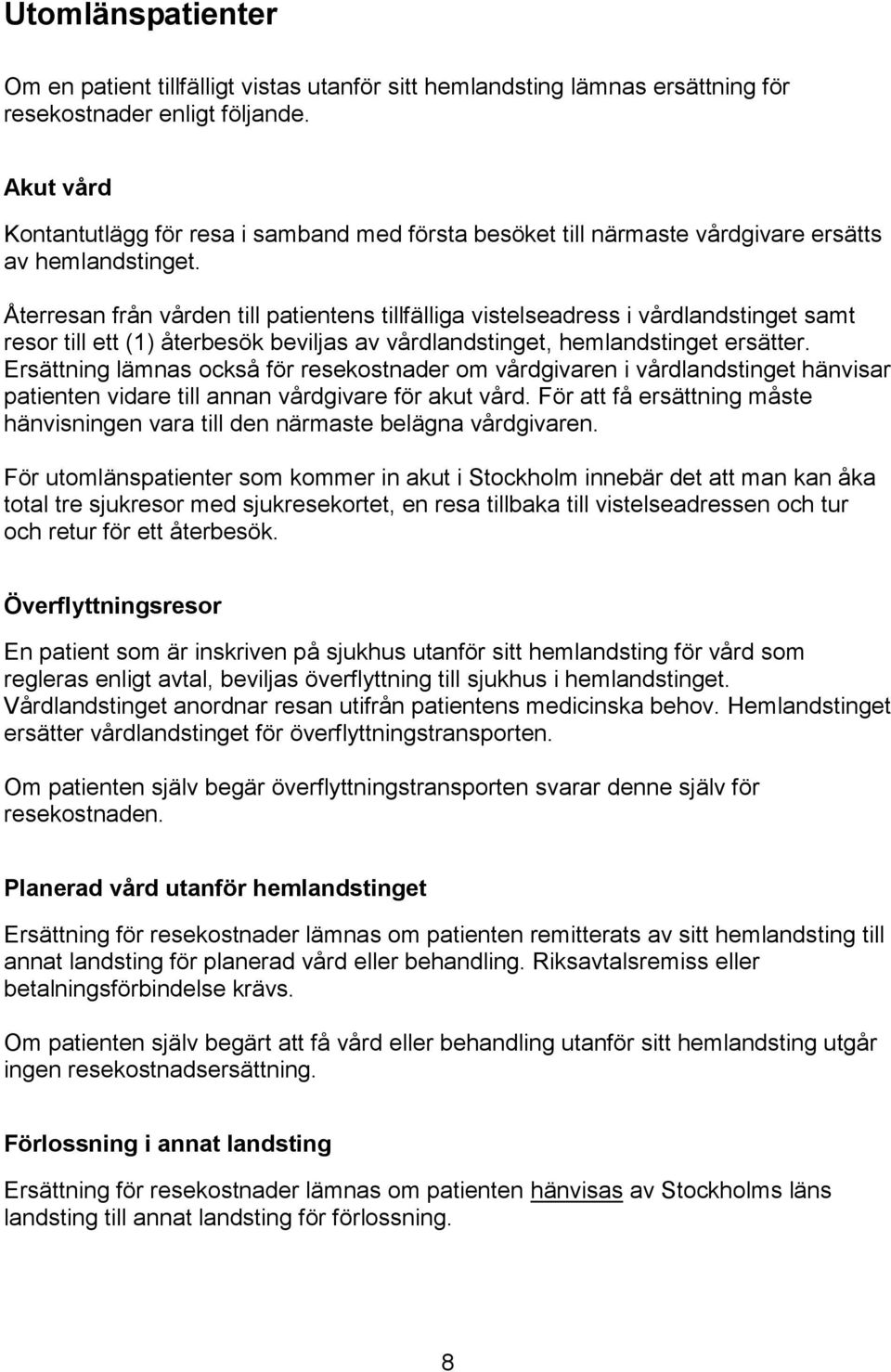 Återresan från vården till patientens tillfälliga vistelseadress i vårdlandstinget samt resor till ett (1) återbesök beviljas av vårdlandstinget, hemlandstinget ersätter.