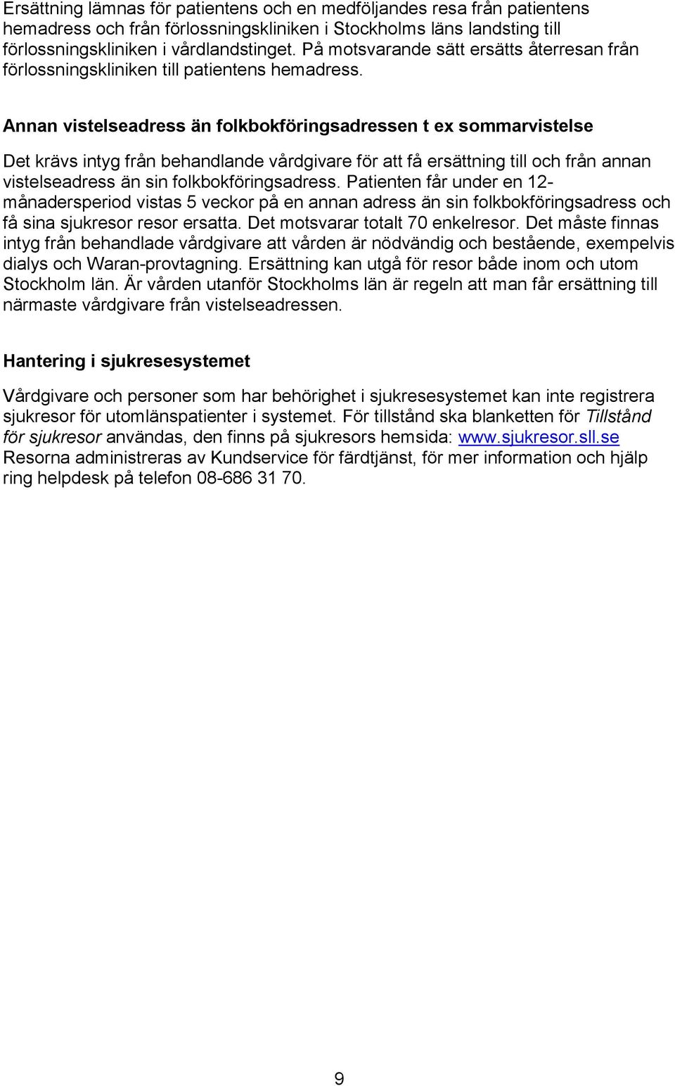 Annan vistelseadress än folkbokföringsadressen t ex sommarvistelse Det krävs intyg från behandlande vårdgivare för att få ersättning till och från annan vistelseadress än sin folkbokföringsadress.