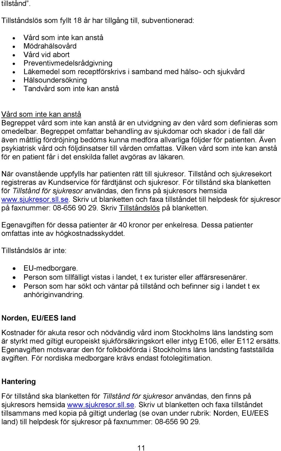 sjukvård Hälsoundersökning Tandvård som inte kan anstå Vård som inte kan anstå Begreppet vård som inte kan anstå är en utvidgning av den vård som definieras som omedelbar.