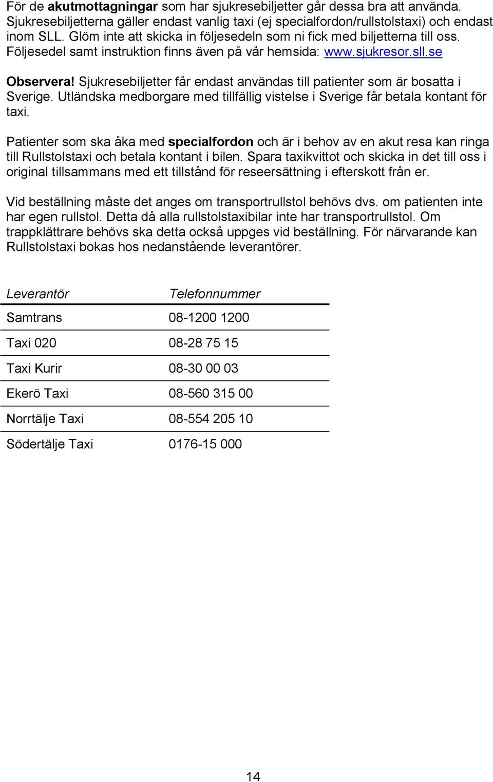 Sjukresebiljetter får endast användas till patienter som är bosatta i Sverige. Utländska medborgare med tillfällig vistelse i Sverige får betala kontant för taxi.