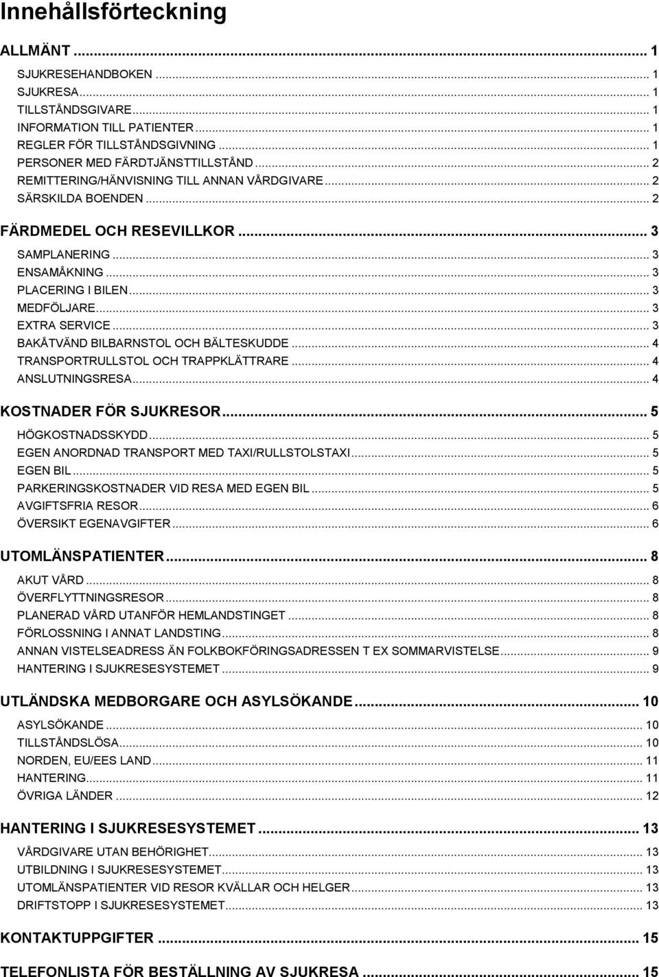 .. 3 BAKÅTVÄND BILBARNSTOL OCH BÄLTESKUDDE... 4 TRANSPORTRULLSTOL OCH TRAPPKLÄTTRARE... 4 ANSLUTNINGSRESA... 4 KOSTNADER FÖR SJUKRESOR... 5 HÖGKOSTNADSSKYDD.