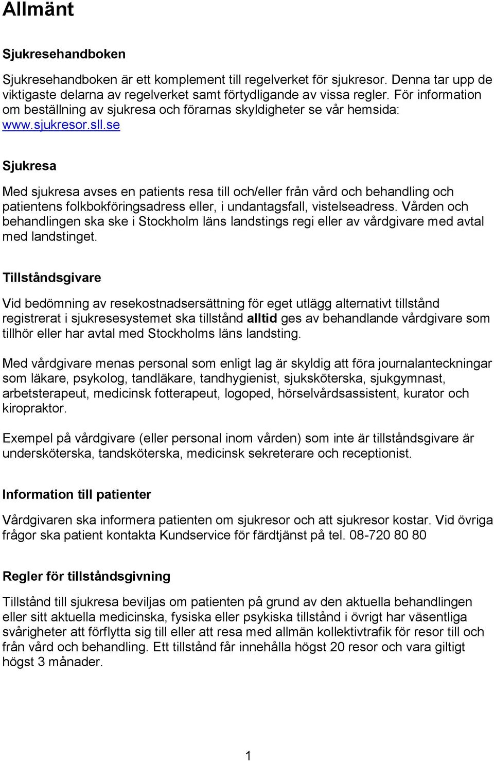 se Sjukresa Med sjukresa avses en patients resa till och/eller från vård och behandling och patientens folkbokföringsadress eller, i undantagsfall, vistelseadress.