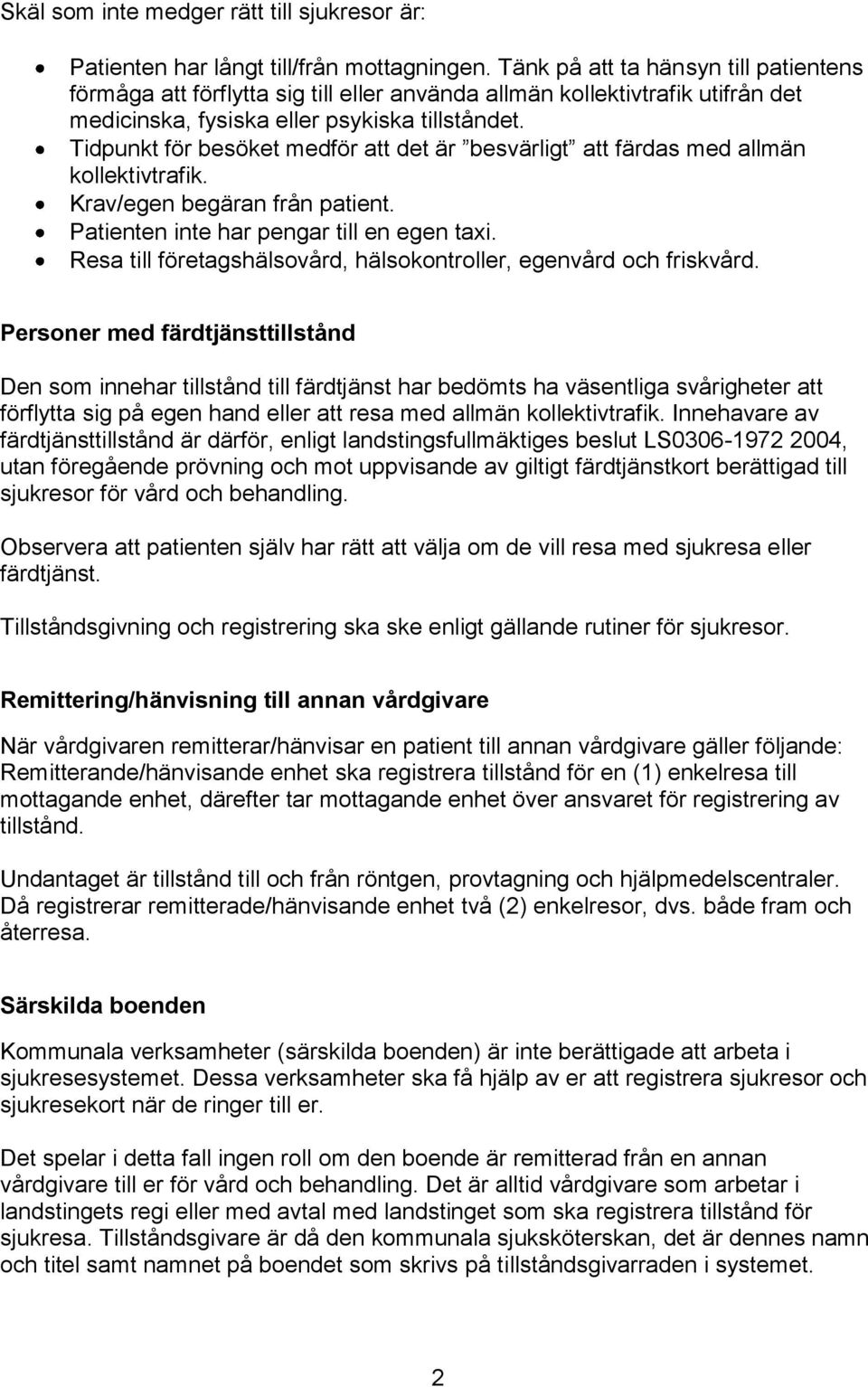 Tidpunkt för besöket medför att det är besvärligt att färdas med allmän kollektivtrafik. Krav/egen begäran från patient. Patienten inte har pengar till en egen taxi.