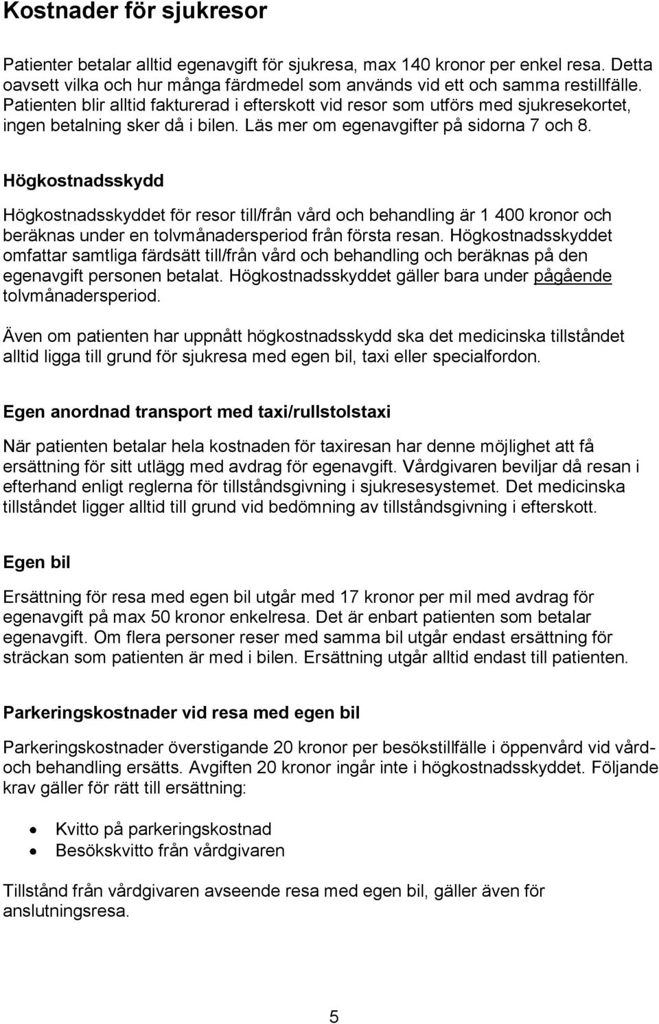 Högkostnadsskydd Högkostnadsskyddet för resor till/från vård och behandling är 1 400 kronor och beräknas under en tolvmånadersperiod från första resan.