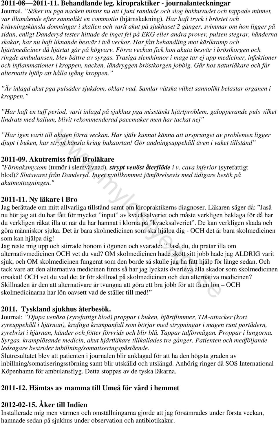 Har haft tryck i bröstet och kvävningskänsla domningar i skallen och varit akut på sjukhuset 2 gånger, svimmar om hon ligger på sidan, enligt Danderyd tester hittade de inget fel på EKG eller andra