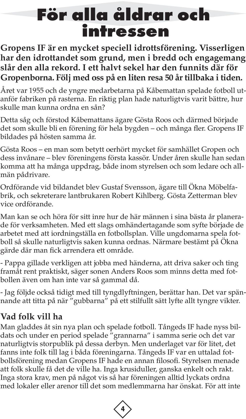 Året var 1955 och de yngre medarbetarna på Kåbemattan spelade fotboll utanför fabriken på rasterna. En riktig plan hade naturligtvis varit bättre, hur skulle man kunna ordna en sån?