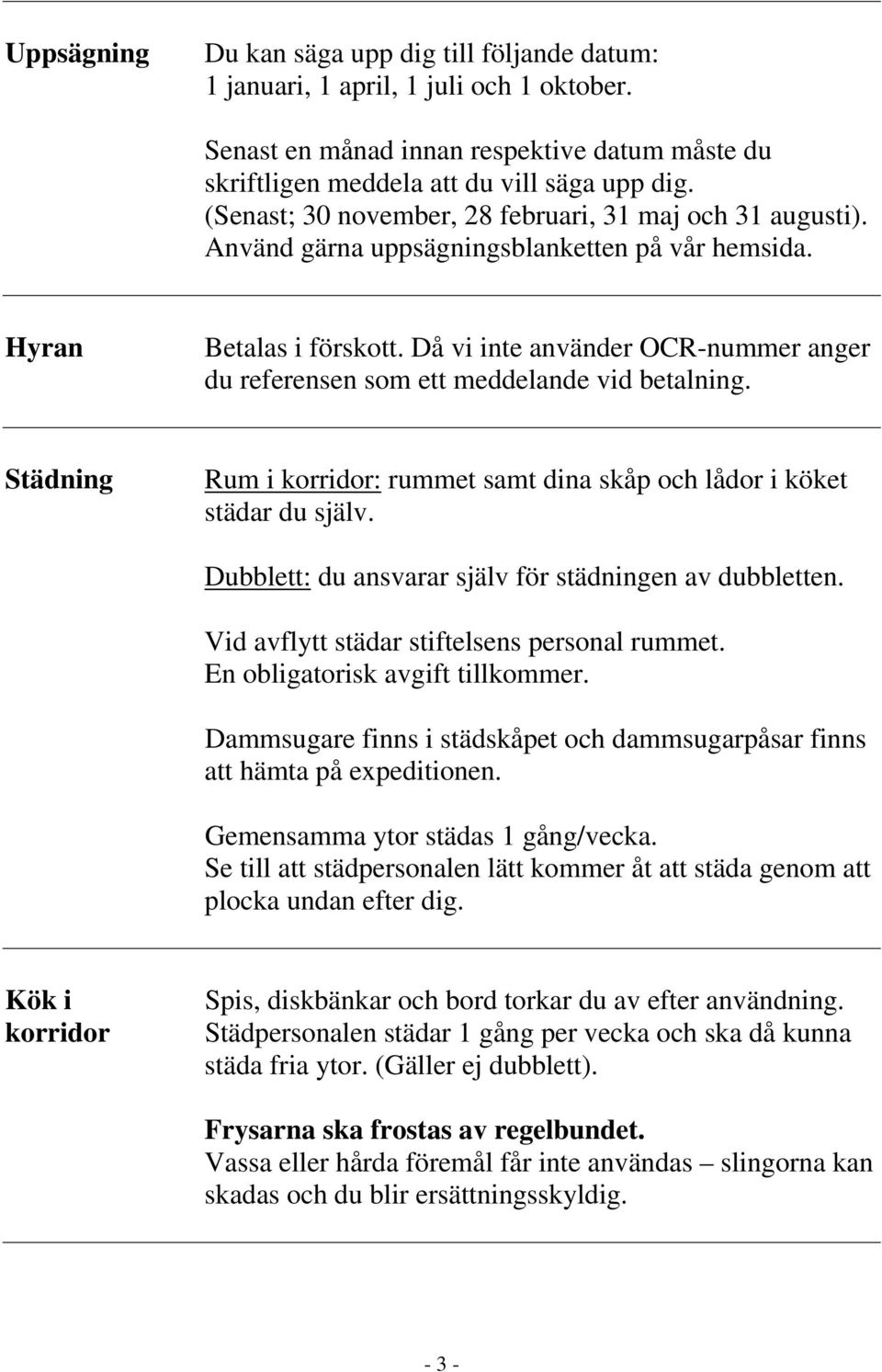 Då vi inte använder OCR-nummer anger du referensen som ett meddelande vid betalning. Städning Rum i korridor: rummet samt dina skåp och lådor i köket städar du själv.