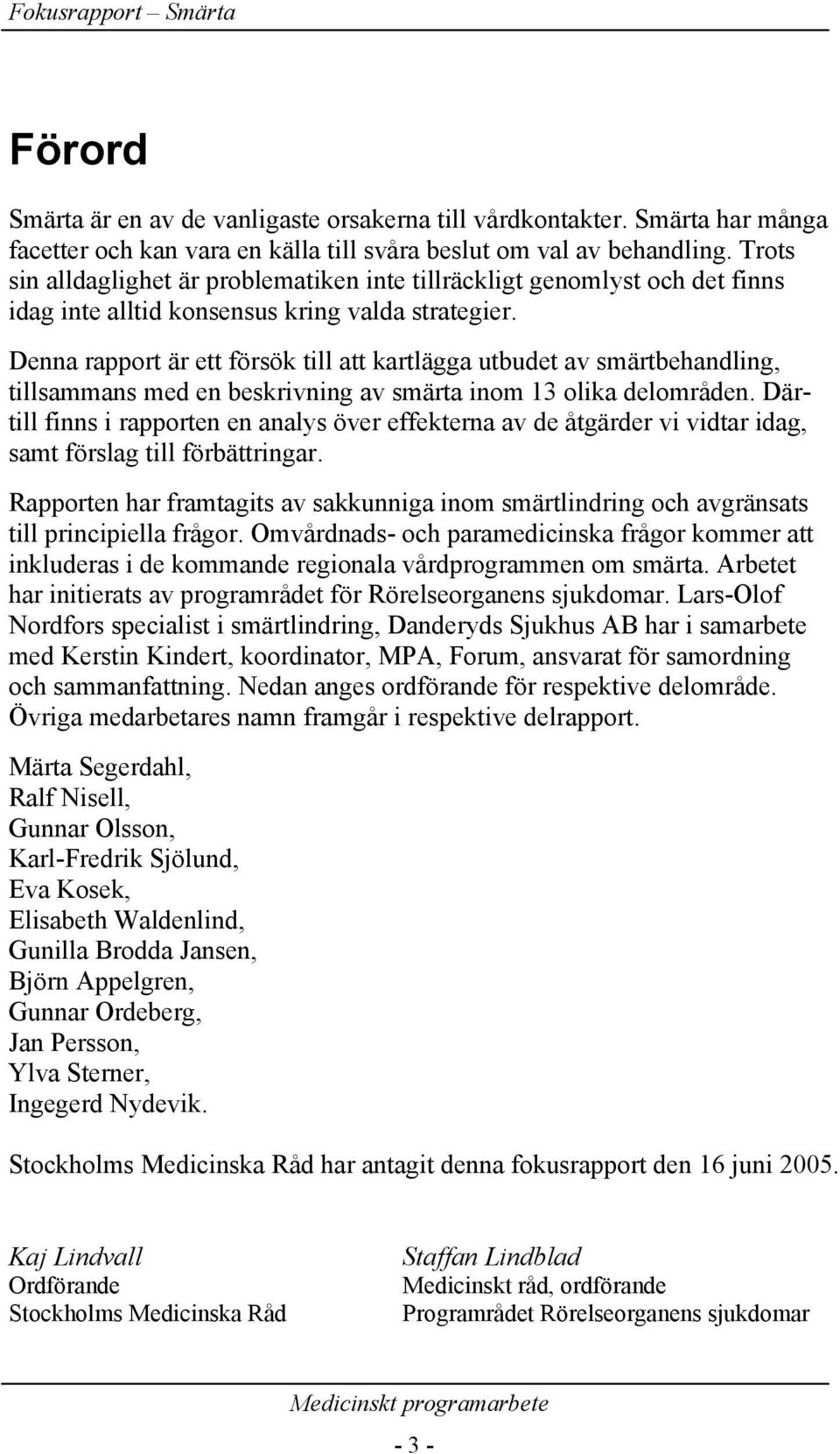 Denna rapport är ett försök till att kartlägga utbudet av smärtbehandling, tillsammans med en beskrivning av smärta inom 13 olika delområden.