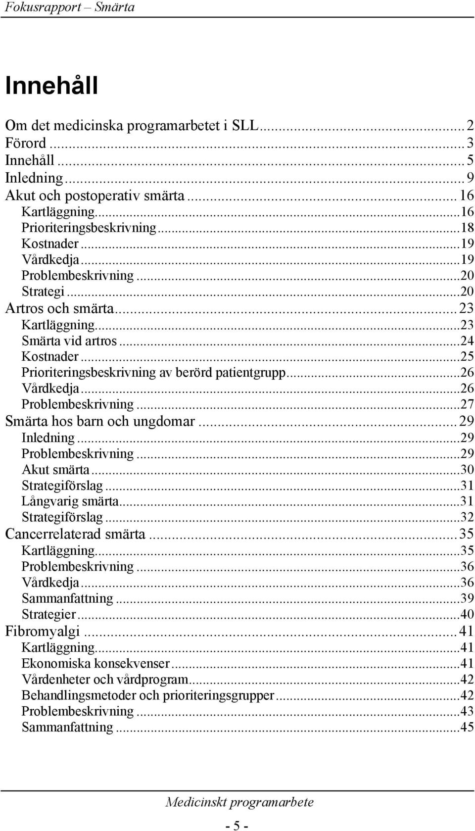 ..26 Problembeskrivning...27 Smärta hos barn och ungdomar...29 Inledning...29 Problembeskrivning...29 Akut smärta...30 Strategiförslag...31 Långvarig smärta...31 Strategiförslag.