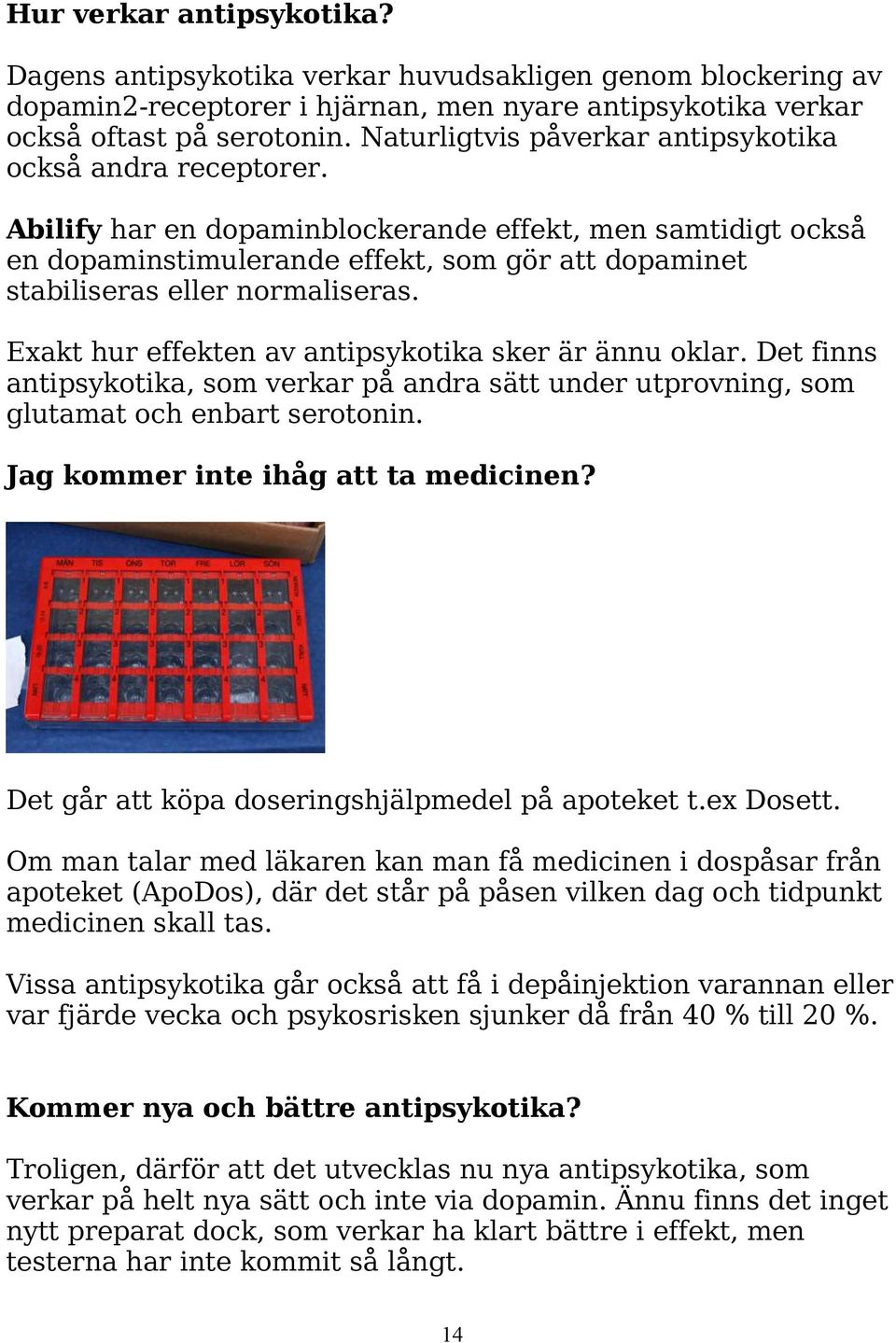 Abilify har en dopaminblockerande effekt, men samtidigt också en dopaminstimulerande effekt, som gör att dopaminet stabiliseras eller normaliseras.