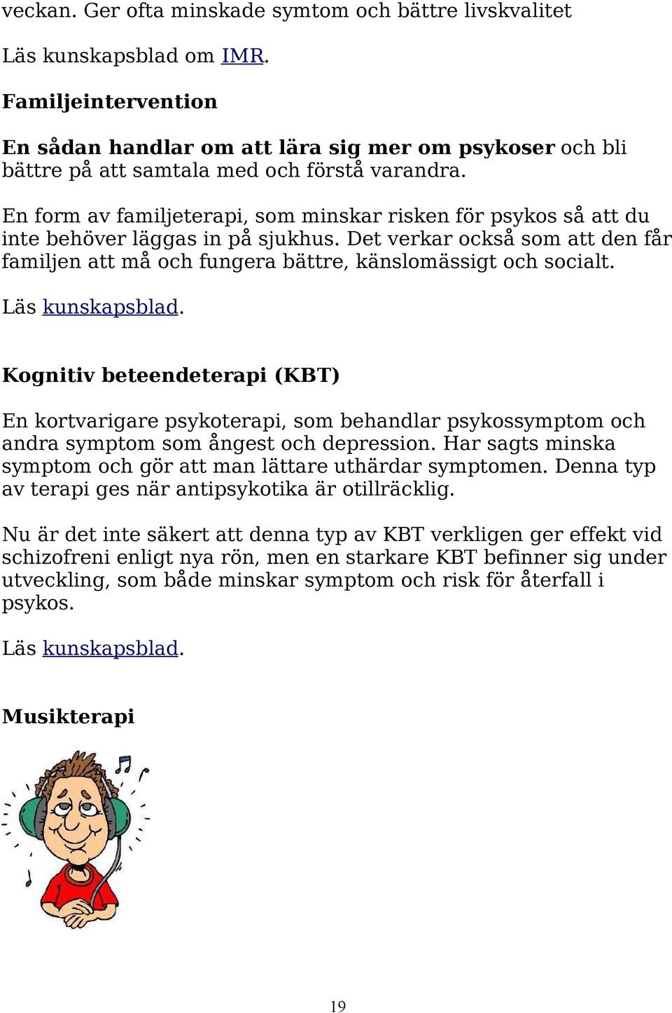 En form av familjeterapi, som minskar risken för psykos så att du inte behöver läggas in på sjukhus. Det verkar också som att den får familjen att må och fungera bättre, känslomässigt och socialt.