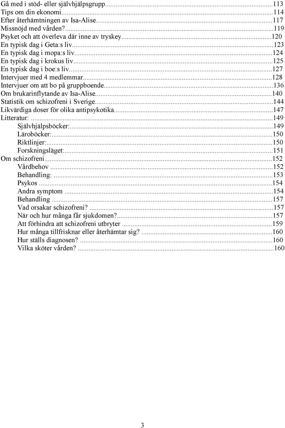 ..128 Intervjuer om att bo på gruppboende...136 Om brukarinflytande av Isa-Alise...140 Statistik om schizofreni i Sverige...144 Likvärdiga doser för olika antipsykotika...147 Litteratur:.