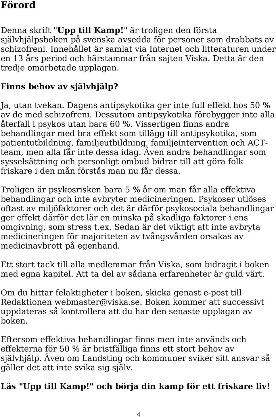 Dagens antipsykotika ger inte full effekt hos 50 % av de med schizofreni. Dessutom antipsykotika förebygger inte alla återfall i psykos utan bara 60 %.