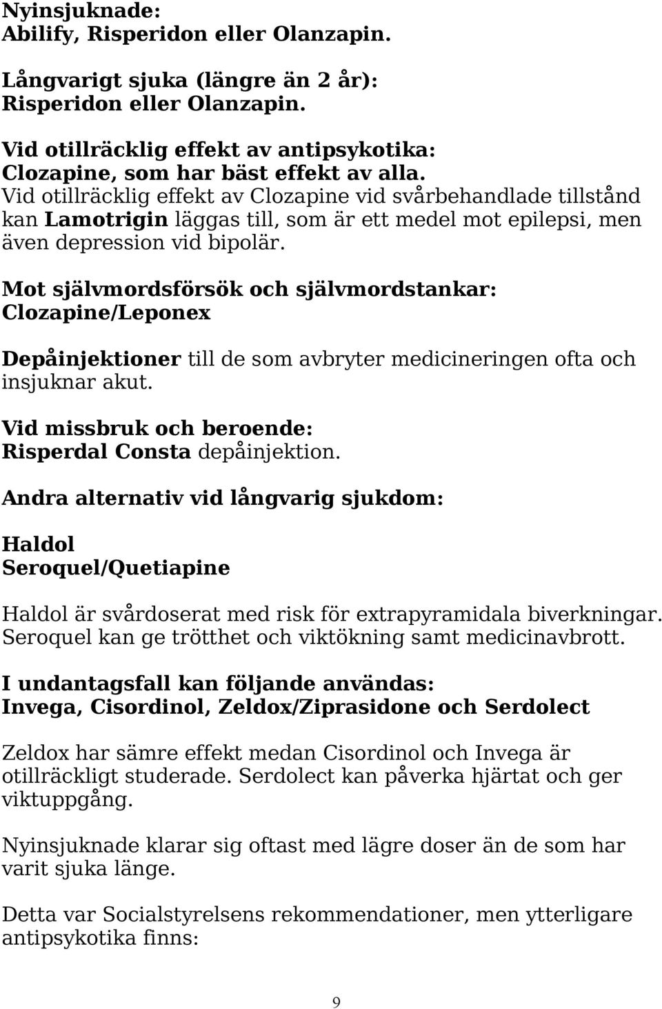 Mot självmordsförsök och självmordstankar: Clozapine/Leponex Depåinjektioner till de som avbryter medicineringen ofta och insjuknar akut. Vid missbruk och beroende: Risperdal Consta depåinjektion.