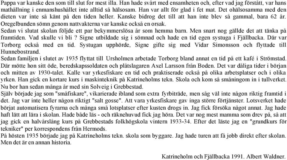 Oregelbunden sömn genom nattvakterna var kanske också en orsak. Sedan vi slutat skolan följde ett par bekymmerslösa år som hemma barn. Men snart nog gällde det att tänka på framtiden.