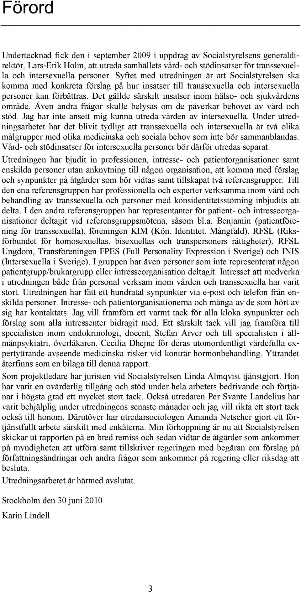 Det gällde särskilt insatser inom hälso- och sjukvårdens område. Även andra frågor skulle belysas om de påverkar behovet av vård och stöd. Jag har inte ansett mig kunna utreda vården av intersexuella.