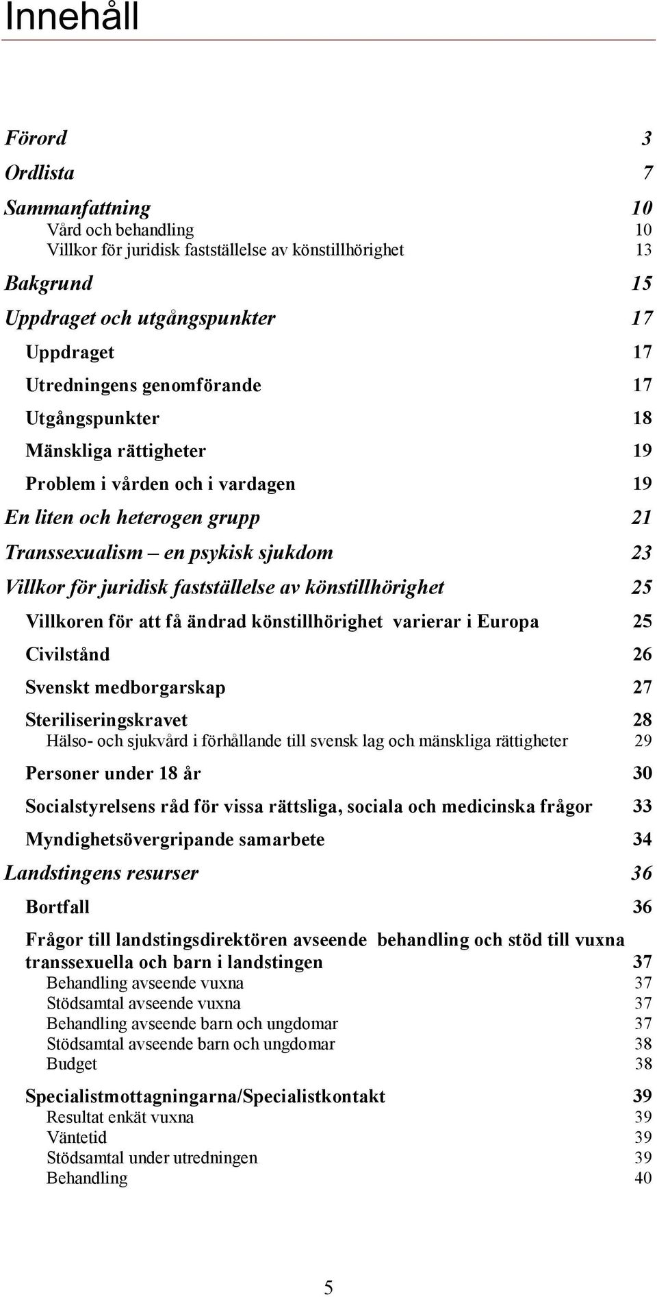 av könstillhörighet 25 Villkoren för att få ändrad könstillhörighet varierar i Europa 25 Civilstånd 26 Svenskt medborgarskap 27 Steriliseringskravet 28 Hälso- och sjukvård i förhållande till svensk