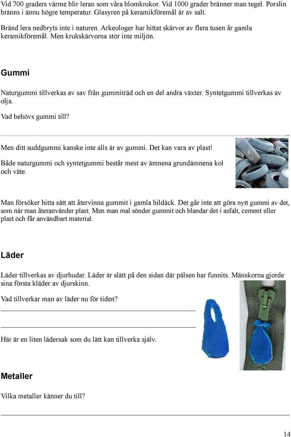 Gummi Naturgummi tillverkas av sav från gummiträd och en del andra växter. Syntetgummi tillverkas av olja. Vad behövs gummi till? Men ditt suddgummi kanske inte alls är av gummi.