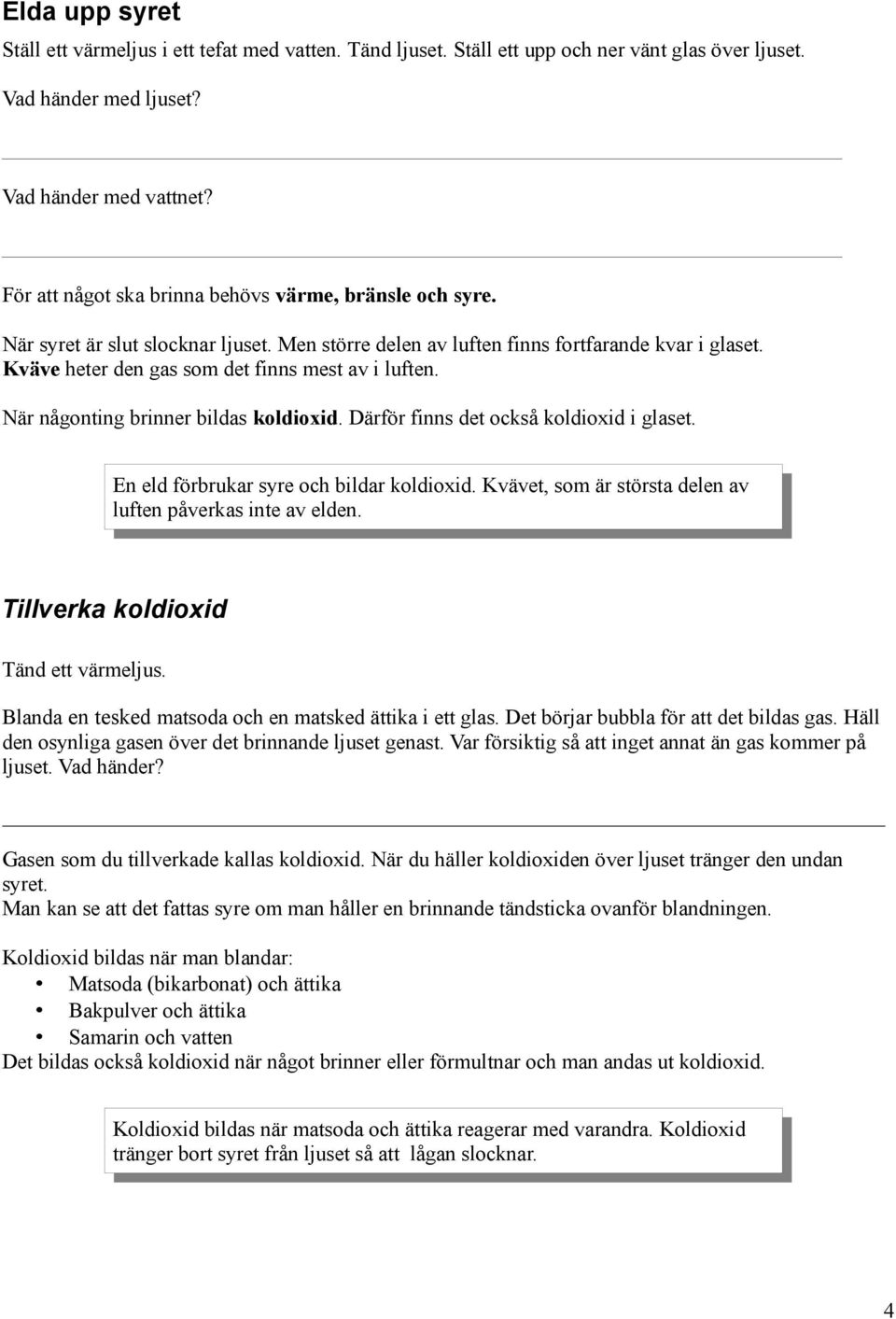 Kväve heter den gas som det finns mest av i luften. När någonting brinner bildas koldioxid. Därför finns det också koldioxid i glaset. En eld förbrukar syre och bildar koldioxid.