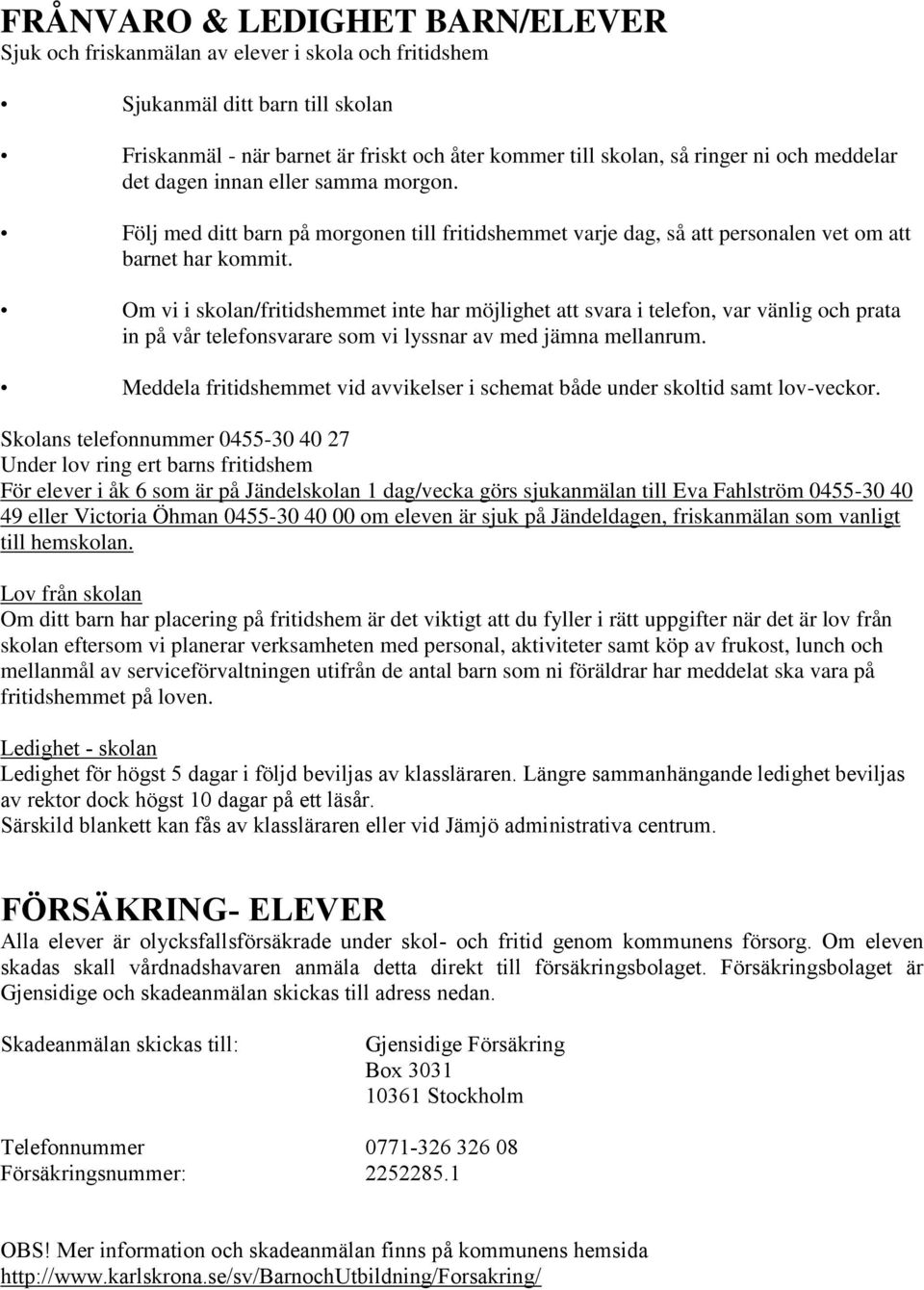 Om vi i skolan/fritidshemmet inte har möjlighet att svara i telefon, var vänlig och prata in på vår telefonsvarare som vi lyssnar av med jämna mellanrum.