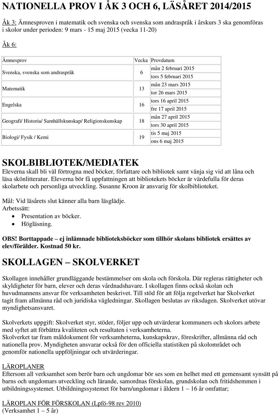 tors 5 februari 2015 mån 23 mars 2015 tor 26 mars 2015 tors 16 april 2015 fre 17 april 2015 mån 27 april 2015 tors 30 april 2015 tis 5 maj 2015 ons 6 maj 2015 SKOLBIBLIOTEK/MEDIATEK Eleverna skall