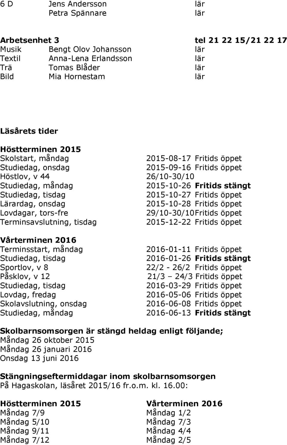 Lärardag, onsdag 2015-10-28 Fritids öppet Lovdagar, tors-fre 29/10-30/10 Fritids öppet Terminsavslutning, tisdag 2015-12-22 Fritids öppet Vårterminen 2016 Terminsstart, måndag Studiedag, tisdag