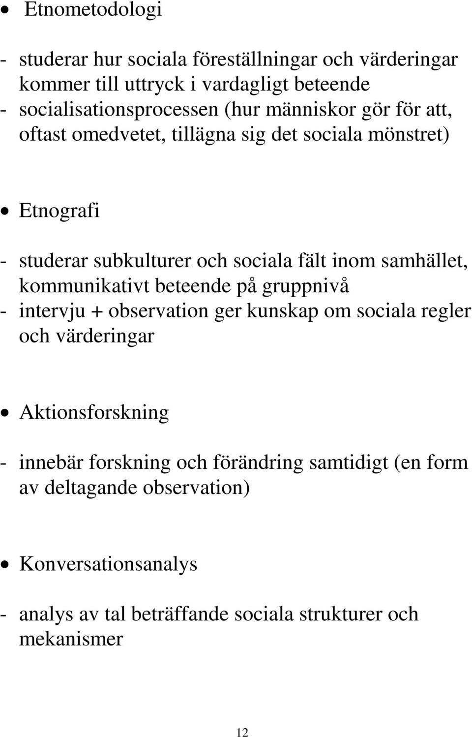 kommunikativt beteende på gruppnivå - intervju + observation ger kunskap om sociala regler och värderingar Aktionsforskning - innebär forskning