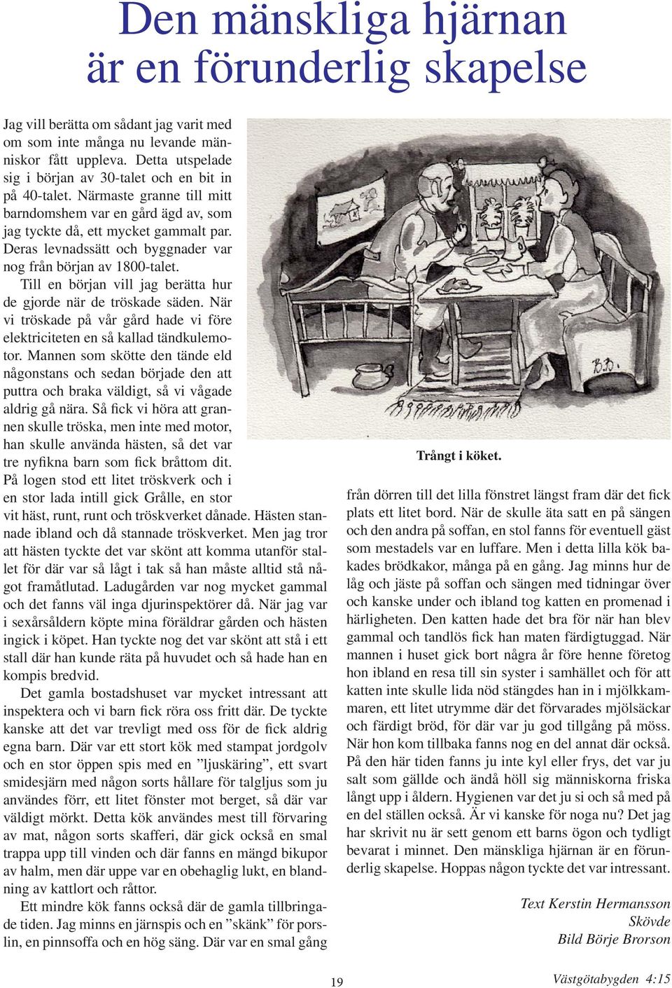 Deras levnadssätt och byggnader var nog från början av 1800-talet. Till en början vill jag berätta hur de gjorde när de tröskade säden.