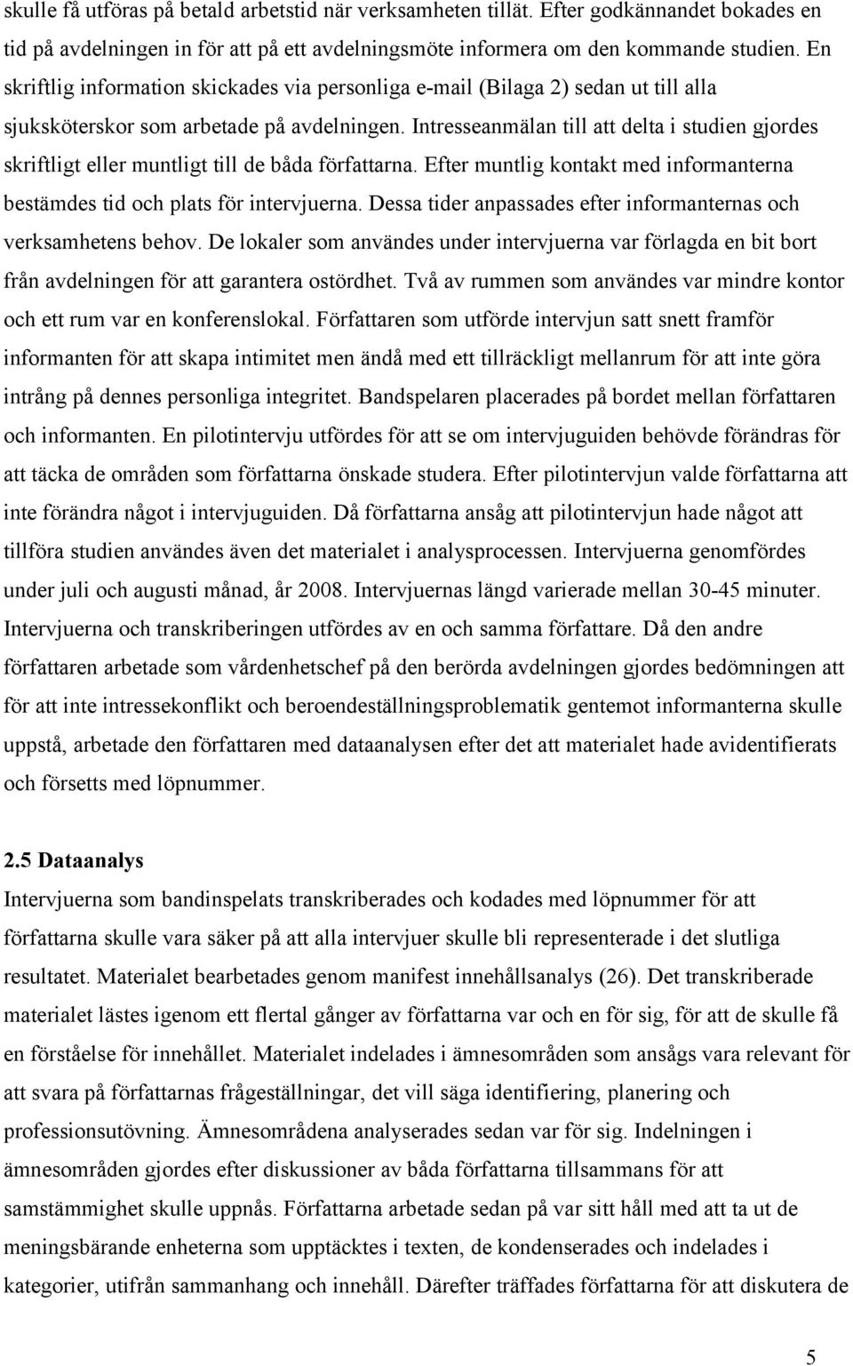 Intresseanmälan till att delta i studien gjordes skriftligt eller muntligt till de båda författarna. Efter muntlig kontakt med informanterna bestämdes tid och plats för intervjuerna.