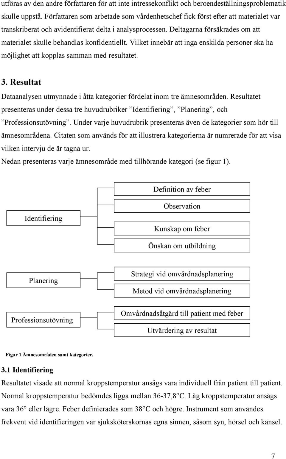 Deltagarna försäkrades om att materialet skulle behandlas konfidentiellt. Vilket innebär att inga enskilda personer ska ha möjlighet att kopplas samman med resultatet. 3.